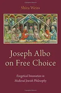 Joseph Albo on Free Choice: Exegetical Innovation in Medieval Jewish Philosophy