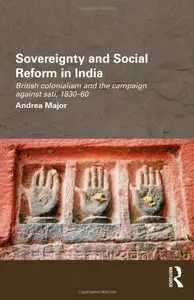 Sovereignty and Social Reform in India: British Colonialism and the Campaign against Sati, 1830-1860 