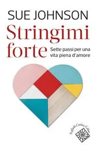 Sue Johnson - Stringimi forte. Sette passi per una vita piena d’amore