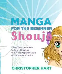 Manga for the Beginner Shoujo: Everything You Need to Start Drawing the Most Popular Style of Japanese Comics