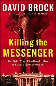 Killing the Messenger: The Right-Wing Plot to Derail Hillary and Hijack Your Government