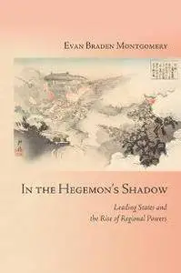 In the Hegemon's Shadow : Leading States and the Rise of Regional Powers