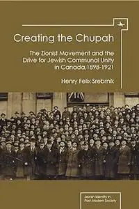 Creating the Chupah: The Zionist Movement and the Drive for Jewish Communal Unity in Canada, 1898-1921