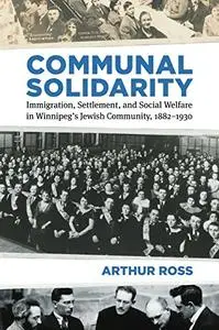 Communal Solidarity: Immigration, Settlement, and Social Welfare in Winnipeg’s Jewish Community, 1882–1930