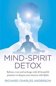 Mind-Spirit Detox: Reboot, Reset And Recharge With 40 Beautiful Practices To Deepen Your Oneness With Spirit