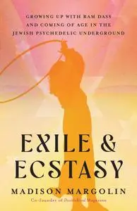 Exile & Ecstasy: Growing Up with Ram Dass and Coming of Age in the Jewish Psychedelic Underground