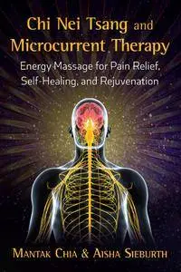 Chi Nei Tsang and Microcurrent Therapy: Energy Massage for Pain Relief, Self-Healing, and Rejuvenation