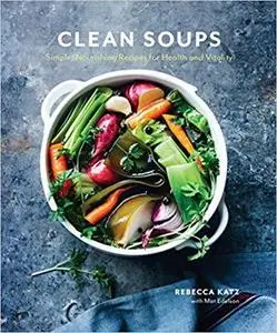 Clean Soups: Simple, Nourishing Recipes for Health and Vitality [Repost]