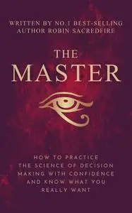 «The Master: How to Practice The Science of Decision Making with Confidence and Know What You Really Want» by Robin Sacr