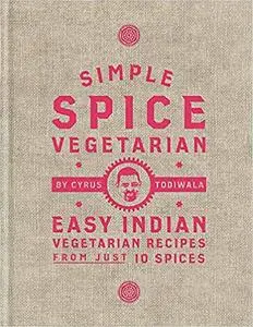 Simple Spice Vegetarian: Easy Indian vegetarian recipes from just 10 spices