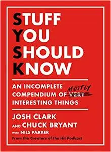 Stuff You Should Know: An Incomplete Compendium of Mostly Interesting Things