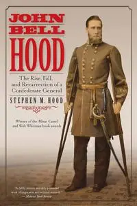 John Bell Hood: The Rise, Fall, and Resurrection of a Confederate General