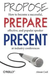 Propose, Prepare, Present: How to become a successful, effective, and popular speaker at industry conferences (repost)