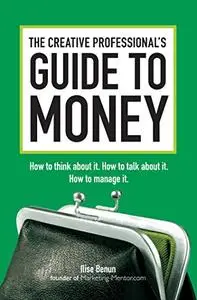 The Creative Professional's Guide to Money: How to Think About It, How to Talk About it, How to Manage It (Repost)