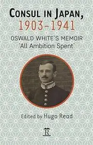 Consul in Japan, 1903-1941: Oswald White’s Memoir ‘All Ambition Spent’