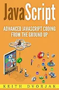 JavaScript: Advanced JavaScript Coding From The Ground Up (DIY JavaScript Book 3)