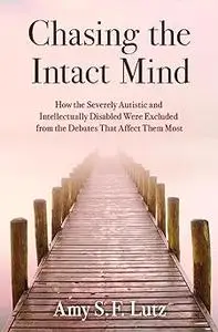 Chasing the Intact Mind: How the Severely Autistic and Intellectually Disabled Were Excluded from the Debates That Affec