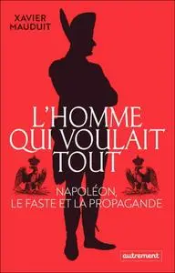 Xavier Mauduit, "L'homme qui voulait tout : Napoléon, le faste et la propagande"