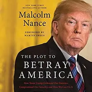 The Plot to Betray America: How Team Trump Embraced Our Enemies, Compromised Our Security, and How We Can Fix It [Audiobook]