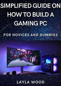 Simplified Guide On How To Build A Gaming PC For Novices And Dummies