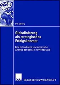 Globalisierung als strategisches Erfolgskonzept: Eine theoretische und empirische Analyse der Banken im Wettbewerb