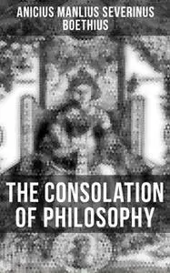 «The Consolation of Philosophy» by Anicius Manlius Severinus Boethius