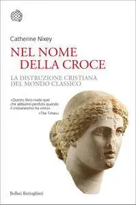 Catherine Nixey - Nel nome della croce. La distruzione cristiana del mondo classico