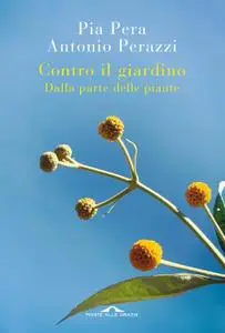 Pia Pera, Antonio Perazzi - Contro il giardino. Dalla parte delle piante