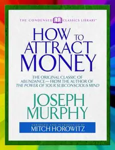 «How to Attract Money (Condensed Classics)» by Joseph Murphy,Mitch Horowitz