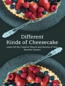 Different Kinds of Cheesecake: Learn All the Creative Flavors and Secrets of Your Favorite Dessert