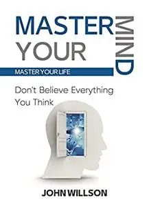 Master Your Mind : Don't Believe Everything You Think - Master Your Life