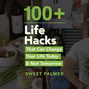 100+ Life Hacks That Can Change Your Life Today & Not Tomorrow: Tips for Life, Love, Work, Play, and Everything [Audiobook]