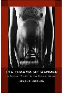 The Trauma of Gender: A Feminist Theory of the English Novel