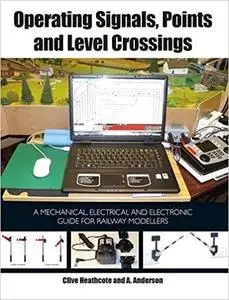 Operating Signals, Points and Level Crossings: A Mechanical, Electrical and Electronic Guide for Railway Modellers (Repost)