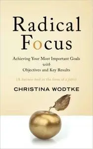 Radical Focus: Achieving Your Most Important Goals with Objectives and Key Results (repost)