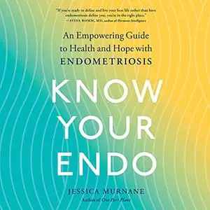 Know Your Endo: An Empowering Guide to Health and Hope with Endometriosis [Audiobook]