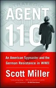 «Agent 110: An American Spymaster and the German Resistance in WWII» by Scott Miller