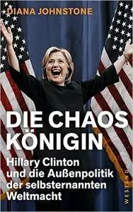 Die Chaos-Königin: Hillary Clinton und die Außenpolitik der selbsternannten Weltmacht