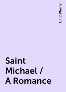 «Saint Michael / A Romance» by E.T.C.Werner
