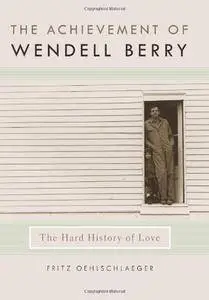 The Achievement of Wendell Berry: The Hard History of Love (Culture Of The Land)