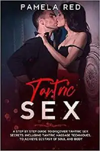 Tantric Sex: A Step by Step Guide to Discover Tantric Sex Secrets, Including Tantric Massage Techniques