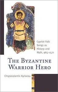 The Byzantine Warrior Hero: Cypriot Folk Songs as History and Myth, 965–1571