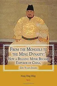 From the Mongols to the Ming Dynasty: How a Begging Monk Became Emperor of China, Zhu Yuan Zhang