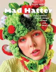Mad Hatter: Crazy, Colorful Crochet Designs to Hook and Show Off