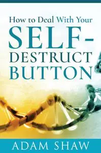 «How to Deal With Your Self-Destruct Button» by Adam Shaw