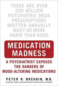 Medication Madness: A Psychiatrist Exposes the Dangers of Mood-Altering Medications