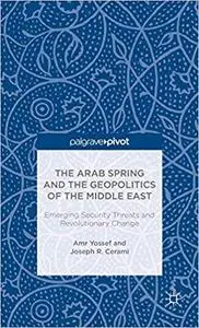 The Arab Spring and the Geopolitics of the Middle East: Emerging Security Threats and Revolutionary Change