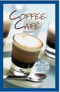 Coffee Cafe : 80 Delicious Recipes from Classic Cappuccinos to Dessert Coffees
