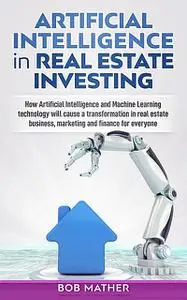 «Artificial Intelligence in Real Estate Investing» by Bob Mather