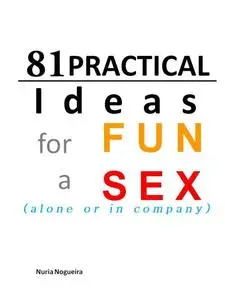81 Practical Ideas for a FUN SEX (alone or in company)